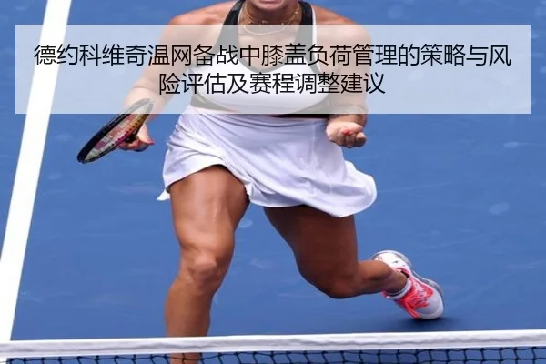 德约科维奇温网备战中膝盖负荷管理的策略与风险评估及赛程调整建议