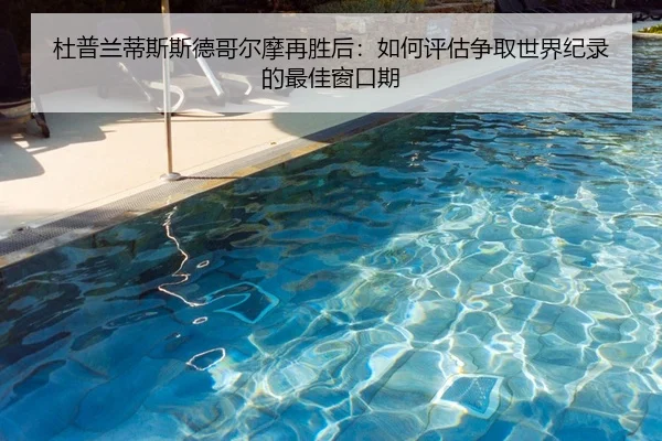 杜普兰蒂斯斯德哥尔摩再胜后：如何评估争取世界纪录的最佳窗口期