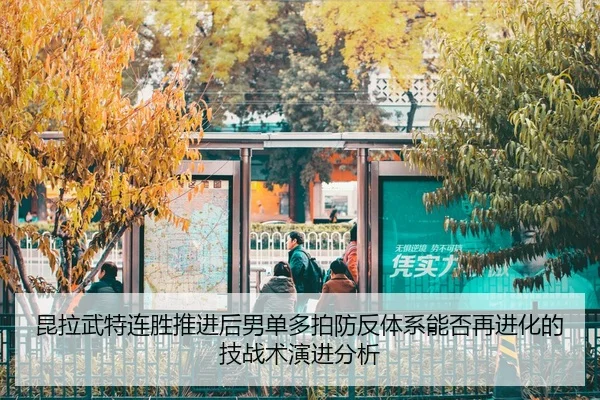 昆拉武特连胜推进后男单多拍防反体系能否再进化的技战术演进分析