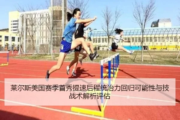 莱尔斯美国赛季首秀提速后程统治力回归可能性与技战术解析评估