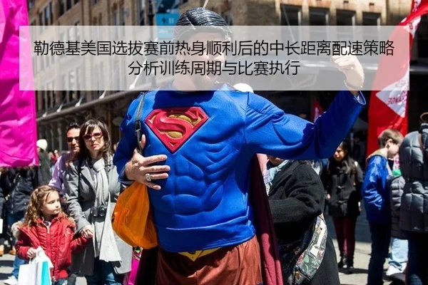 勒德基美国选拔赛前热身顺利后的中长距离配速策略分析训练周期与比赛执行