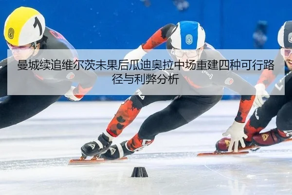 曼城续追维尔茨未果后瓜迪奥拉中场重建四种可行路径与利弊分析