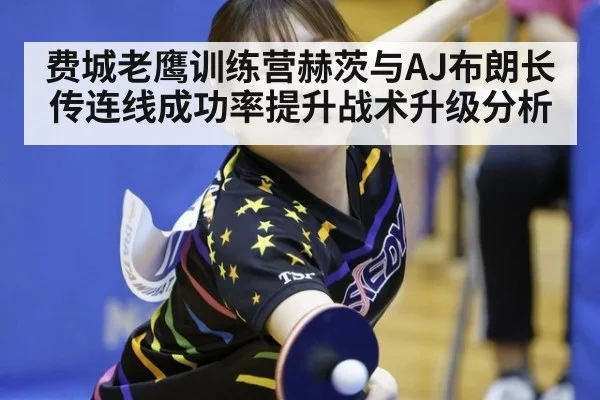 费城老鹰训练营赫茨与AJ布朗长传连线成功率提升战术升级分析