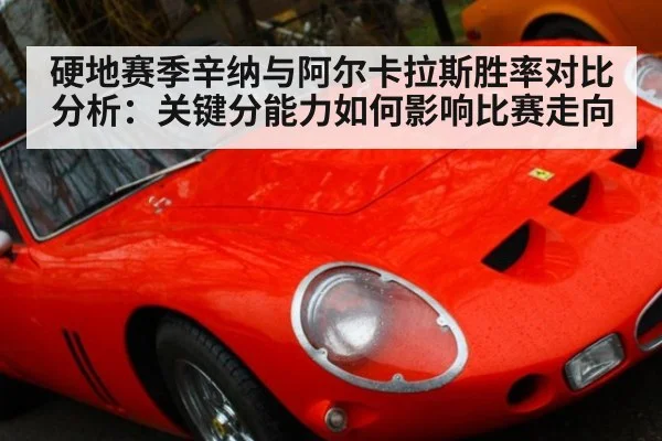 硬地赛季辛纳与阿尔卡拉斯胜率对比分析:关键分能力如何影响比赛走向